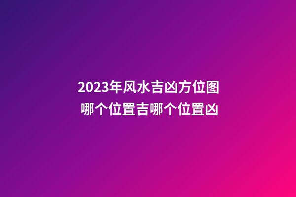 2023年风水吉凶方位图 哪个位置吉哪个位置凶